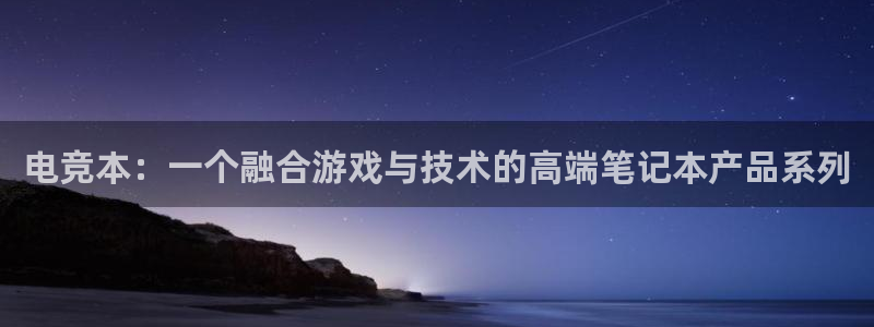ob电竞官网入口：电竞本：一个融合游戏与技术的高端笔记本产品系列